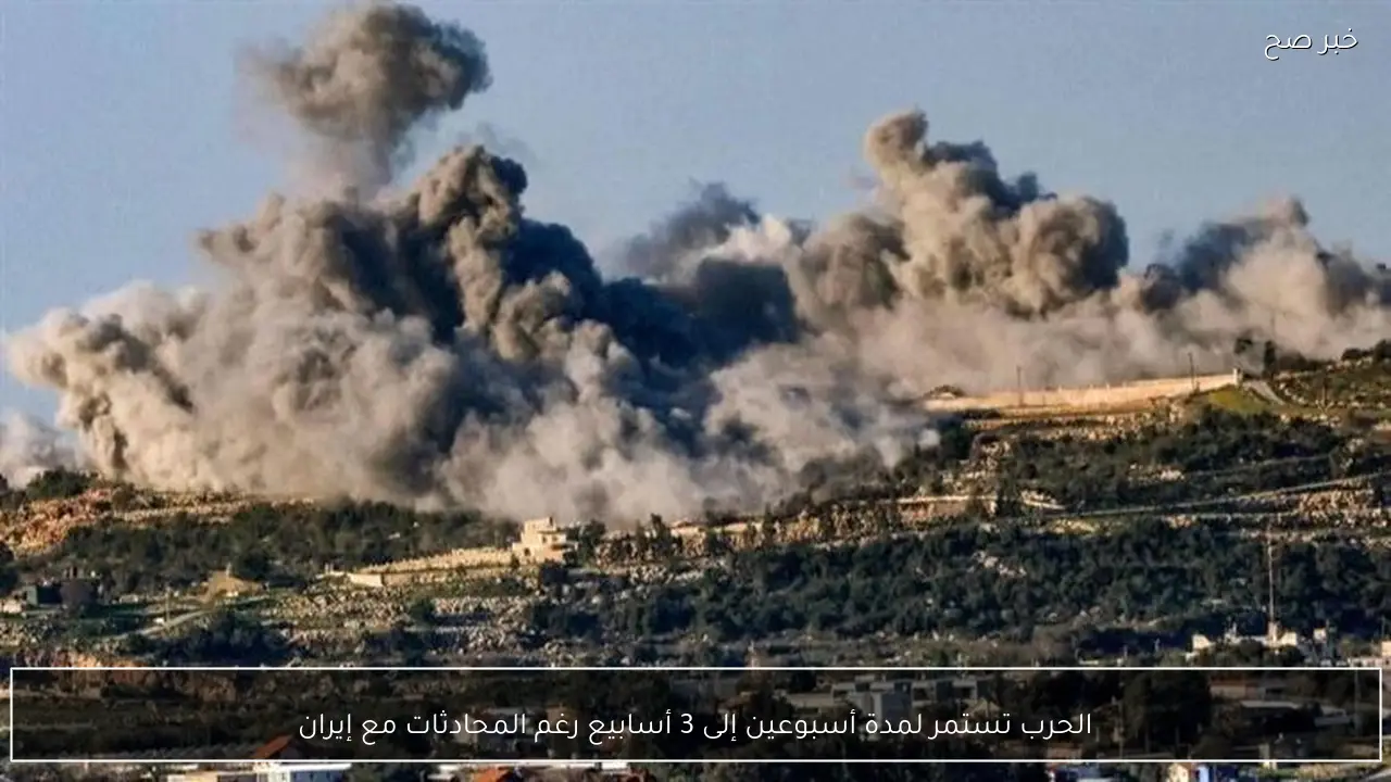 الحرب تستمر لمدة أسبوعين إلى 3 أسابيع رغم المحادثات مع إيران