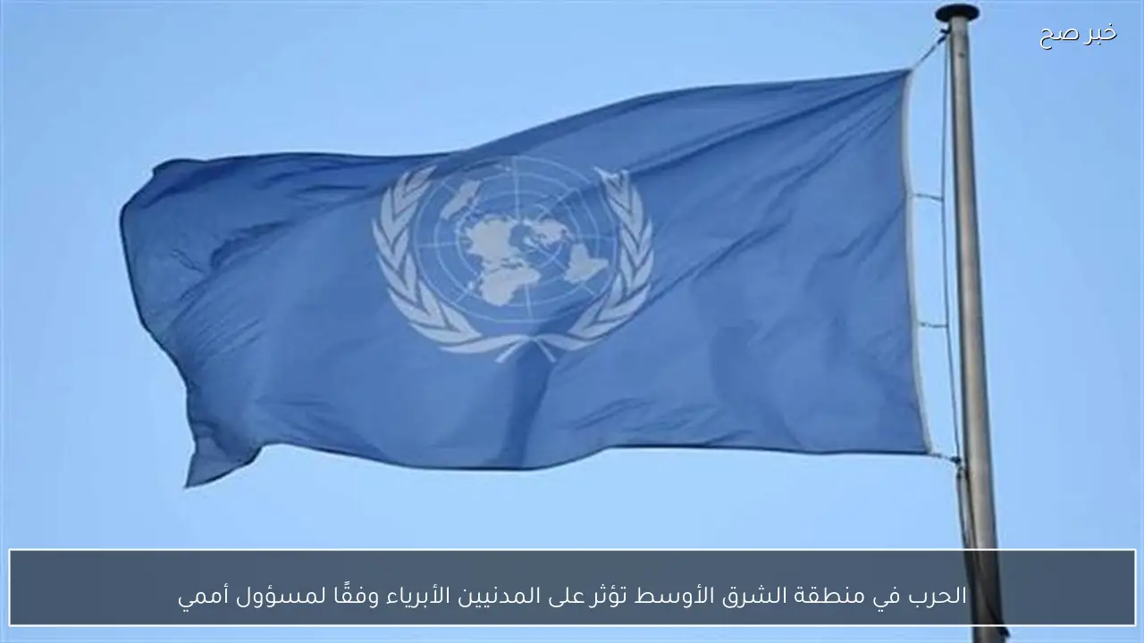 الحرب في منطقة الشرق الأوسط تؤثر على المدنيين الأبرياء وفقًا لمسؤول أممي