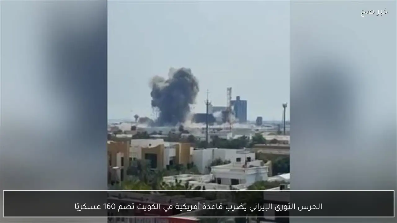 الحرس الثوري الإيراني يضرب قاعدة أمريكية في الكويت تضم 160 عسكريًا