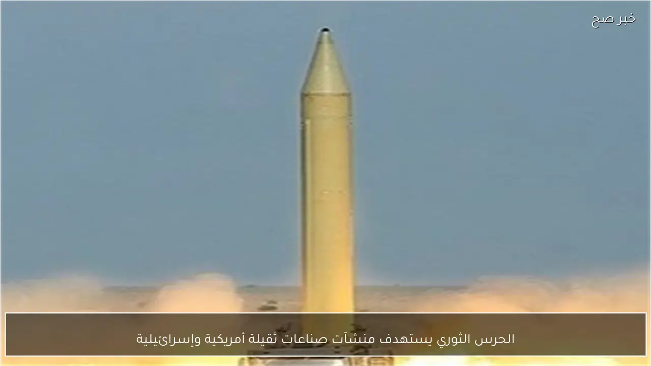 الحرس الثوري يستهدف منشآت صناعات ثقيلة أمريكية وإسرائيلية