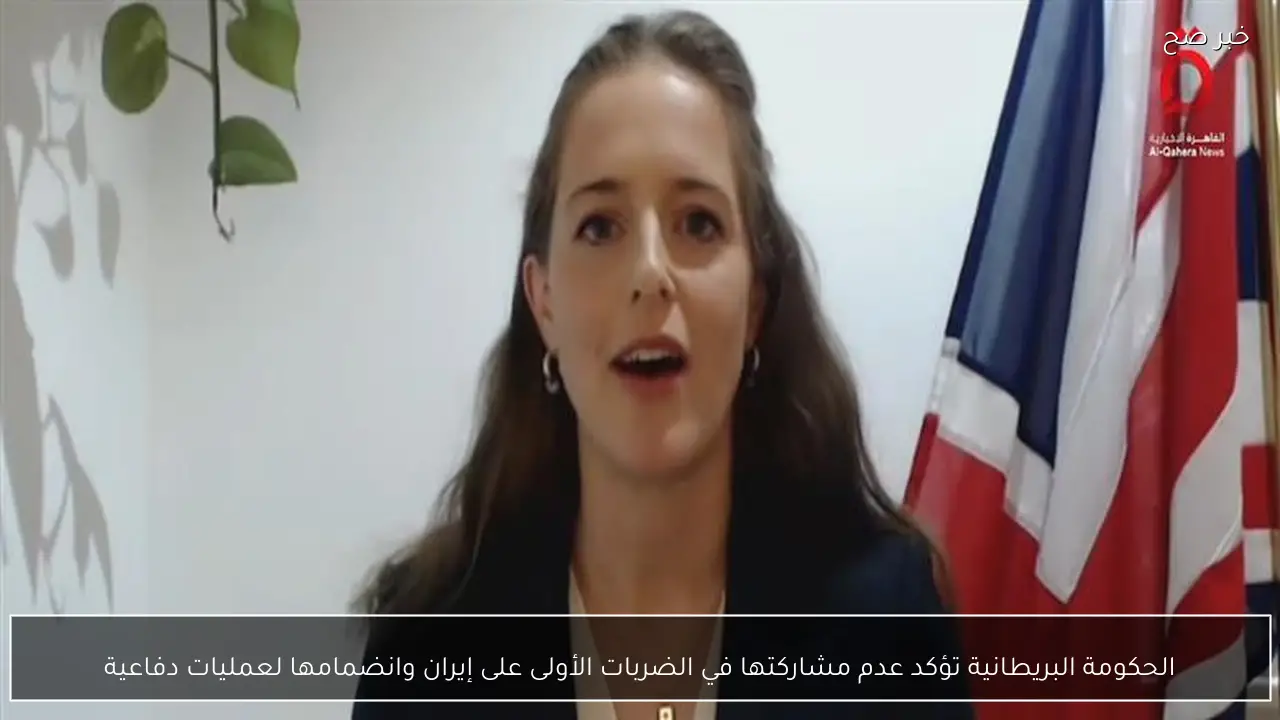 الحكومة البريطانية تؤكد عدم مشاركتها في الضربات الأولى على إيران وانضمامها لعمليات دفاعية