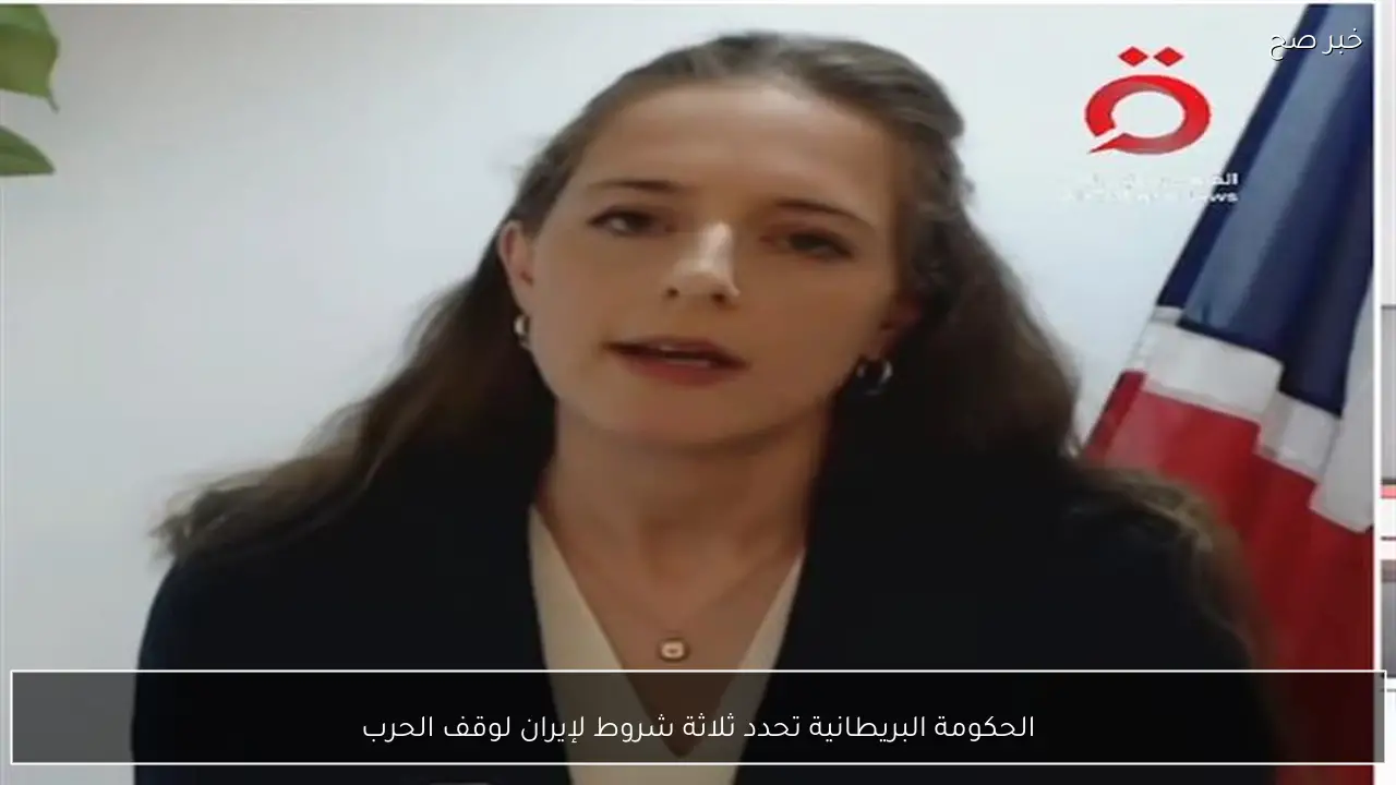 الحكومة البريطانية تحدد ثلاثة شروط لإيران لوقف الحرب
