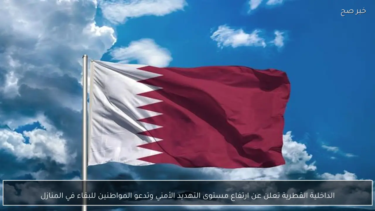 الداخلية القطرية تعلن عن ارتفاع مستوى التهديد الأمني وتدعو المواطنين للبقاء في المنازل