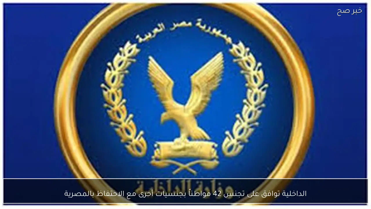 الداخلية توافق على تجنس 42 مواطناً بجنسيات أخرى مع الاحتفاظ بالمصرية