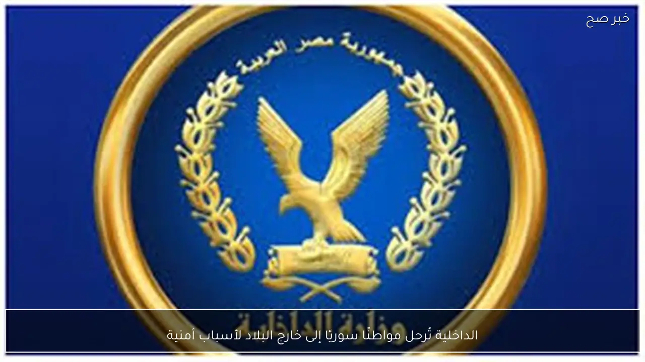 الداخلية تُرحل مواطنًا سوريًا إلى خارج البلاد لأسباب أمنية