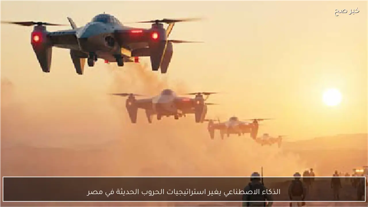 الذكاء الاصطناعي يغير استراتيجيات الحروب الحديثة في مصر