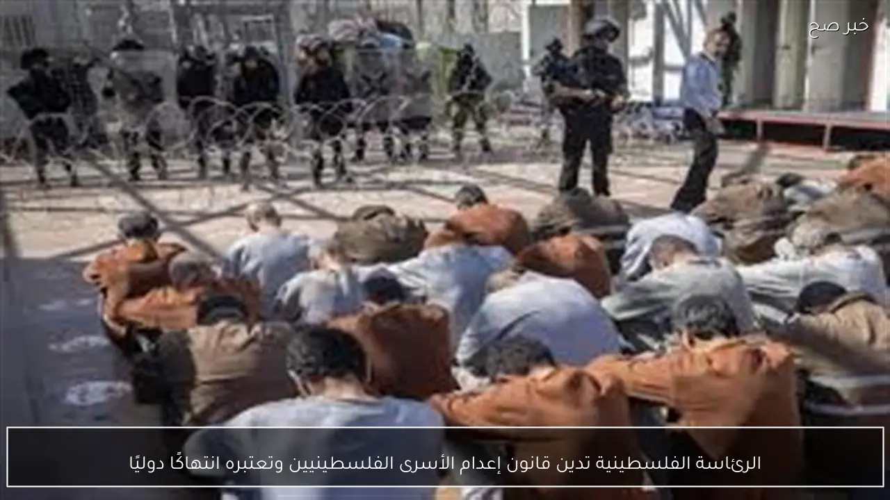 الرئاسة الفلسطينية تدين قانون إعدام الأسرى الفلسطينيين وتعتبره انتهاكًا دوليًا