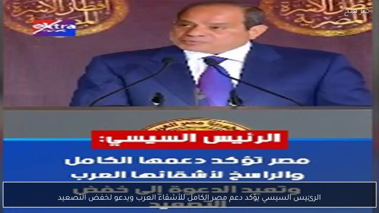 الرئيس السيسي يؤكد دعم مصر الكامل للأشقاء العرب ويدعو لخفض التصعيد