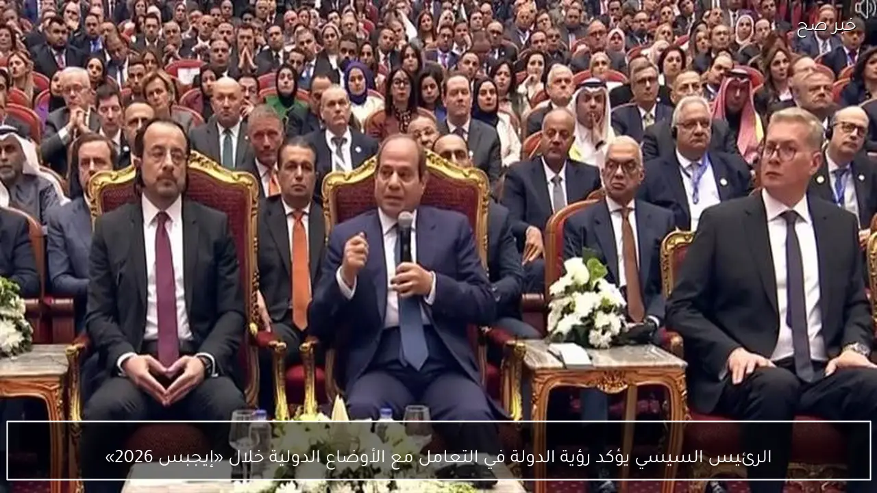الرئيس السيسي يؤكد رؤية الدولة في التعامل مع الأوضاع الدولية خلال «إيجبس 2026»