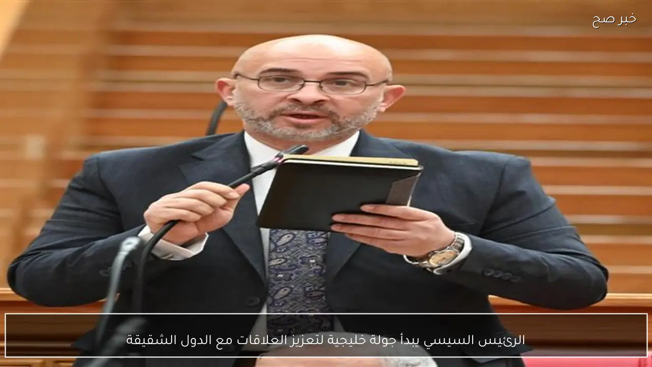 الرئيس السيسي يبدأ جولة خليجية لتعزيز العلاقات مع الدول الشقيقة