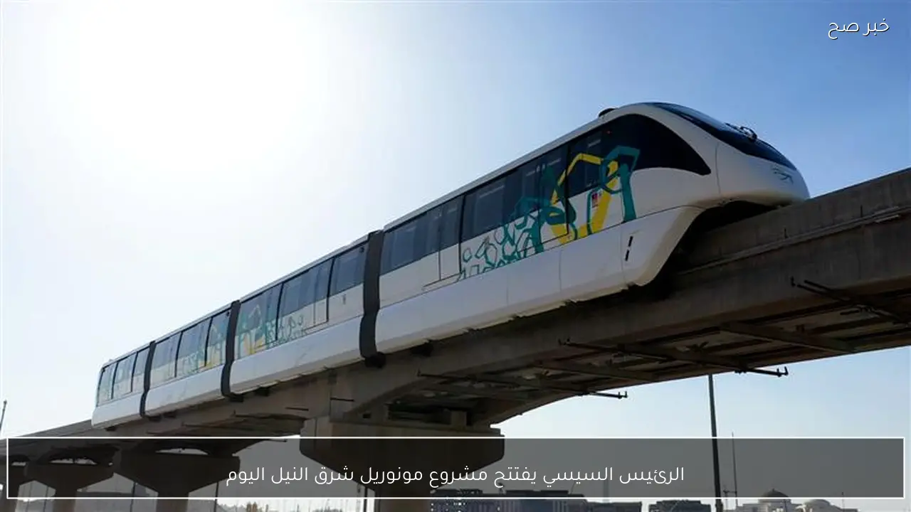 الرئيس السيسي يفتتح مشروع مونوريل شرق النيل اليوم