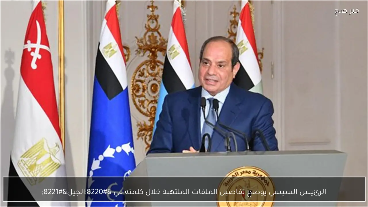 الرئيس السيسي يوضح تفاصيل الملفات الملتهبة خلال كلمته في “الجيل”