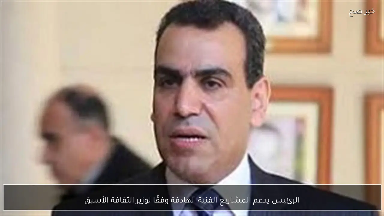 الرئيس يدعم المشاريع الفنية الهادفة وفقًا لوزير الثقافة الأسبق