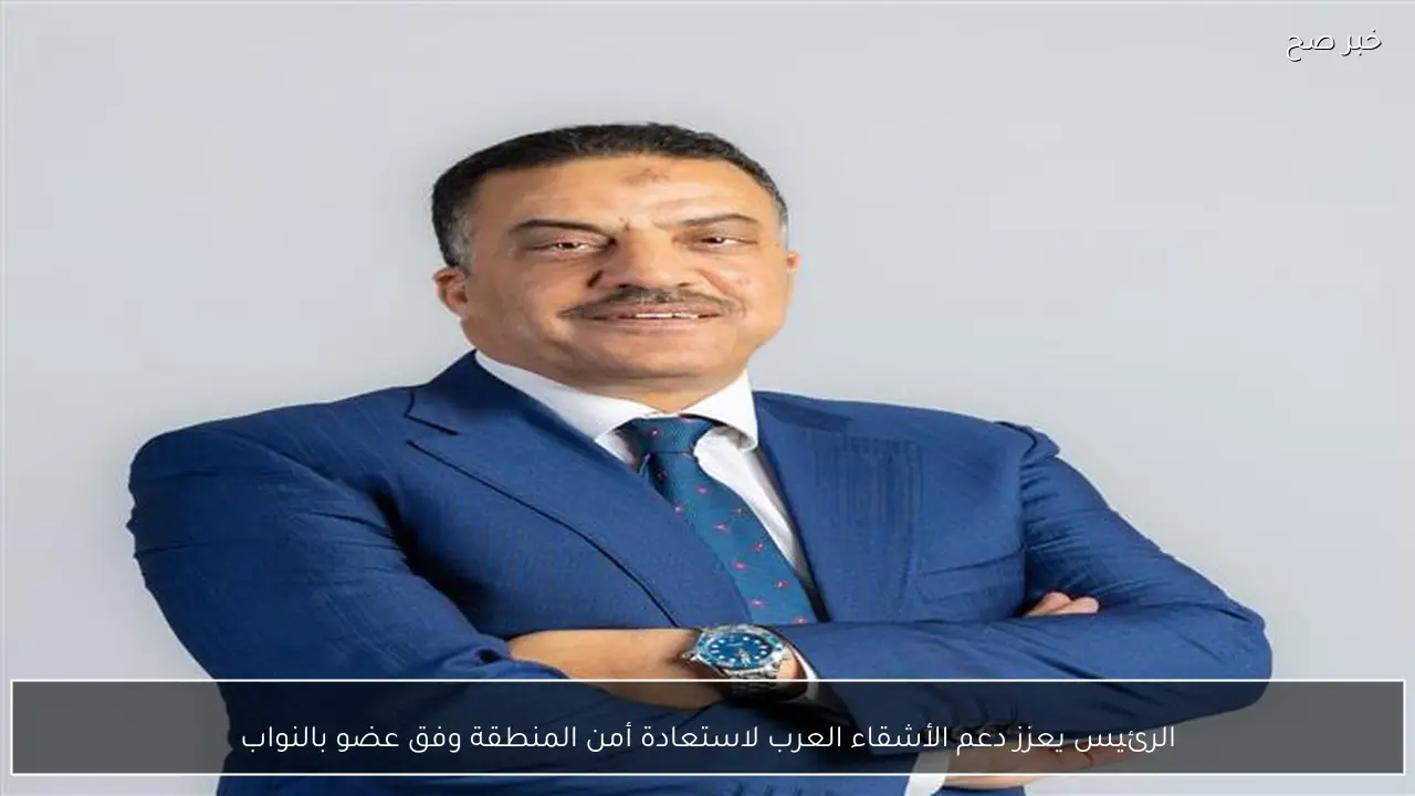الرئيس يعزز دعم الأشقاء العرب لاستعادة أمن المنطقة وفق عضو بالنواب