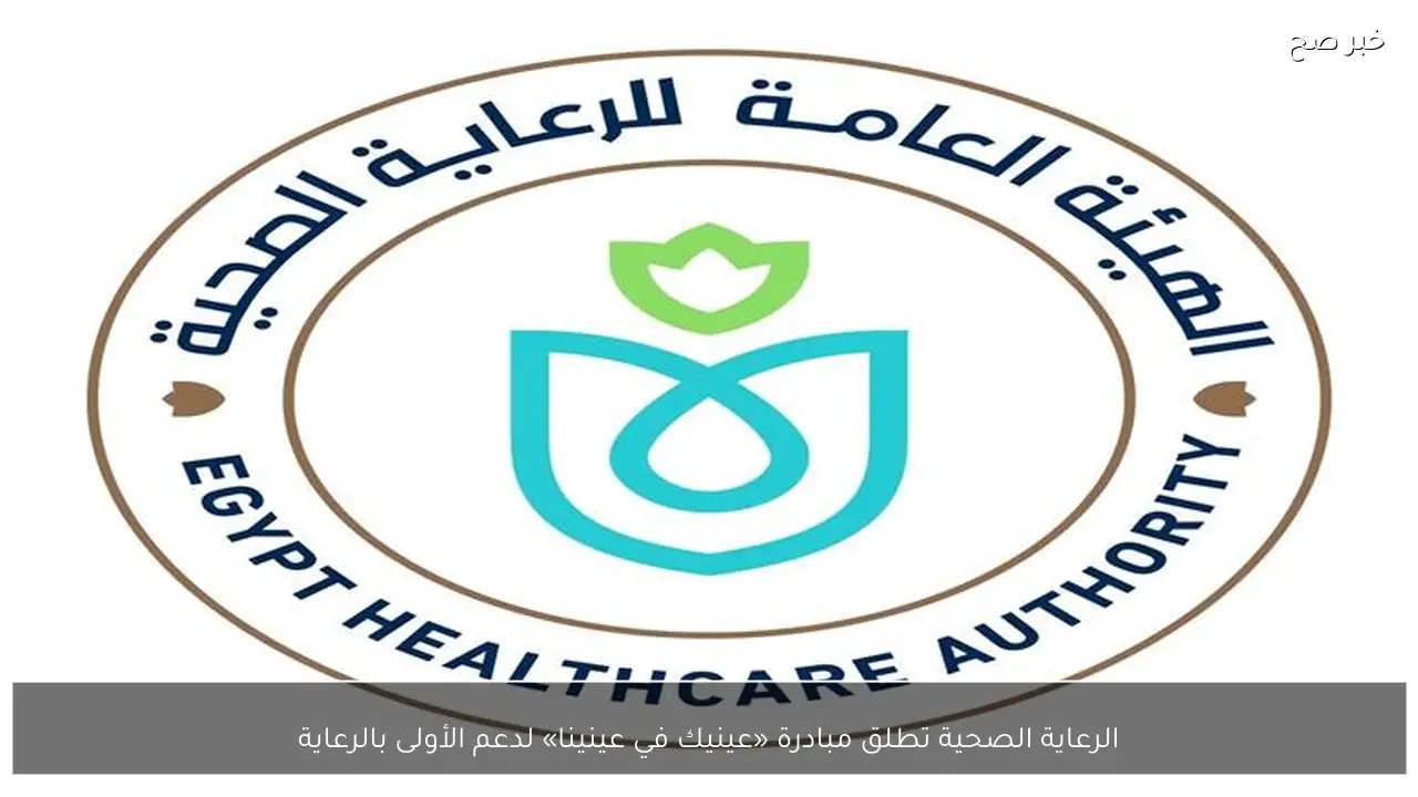 الرعاية الصحية تطلق مبادرة «عينيك في عينينا» لدعم الأولى بالرعاية