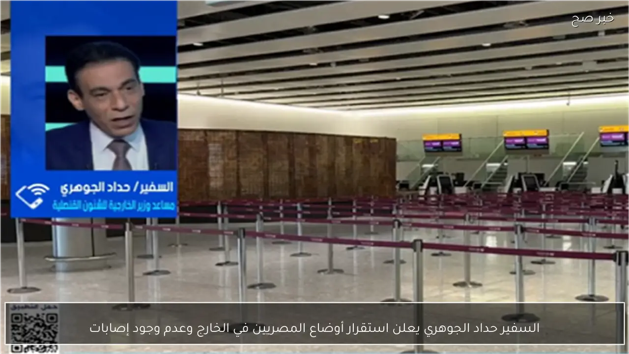 السفير حداد الجوهري يعلن استقرار أوضاع المصريين في الخارج وعدم وجود إصابات