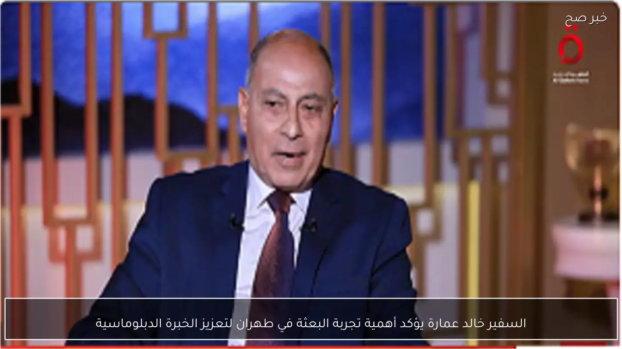 السفير خالد عمارة يؤكد أهمية تجربة البعثة في طهران لتعزيز الخبرة الدبلوماسية