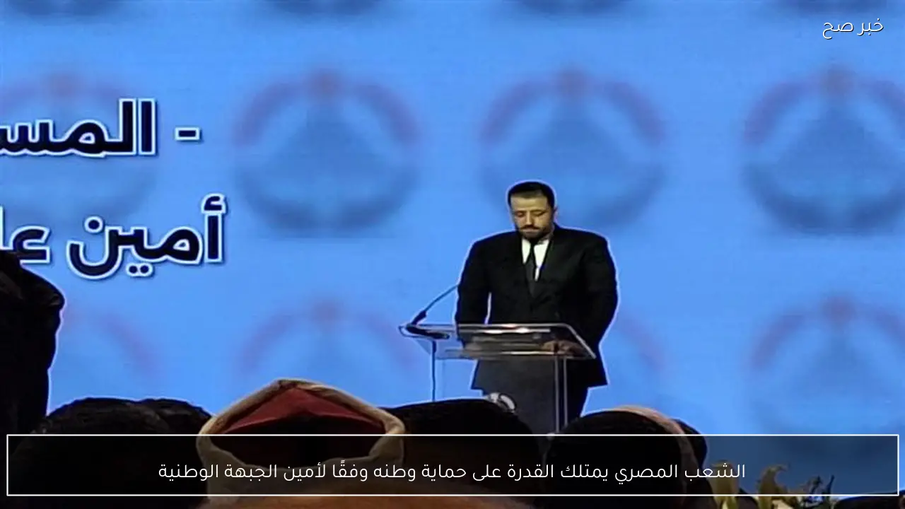 الشعب المصري يمتلك القدرة على حماية وطنه وفقًا لأمين الجبهة الوطنية