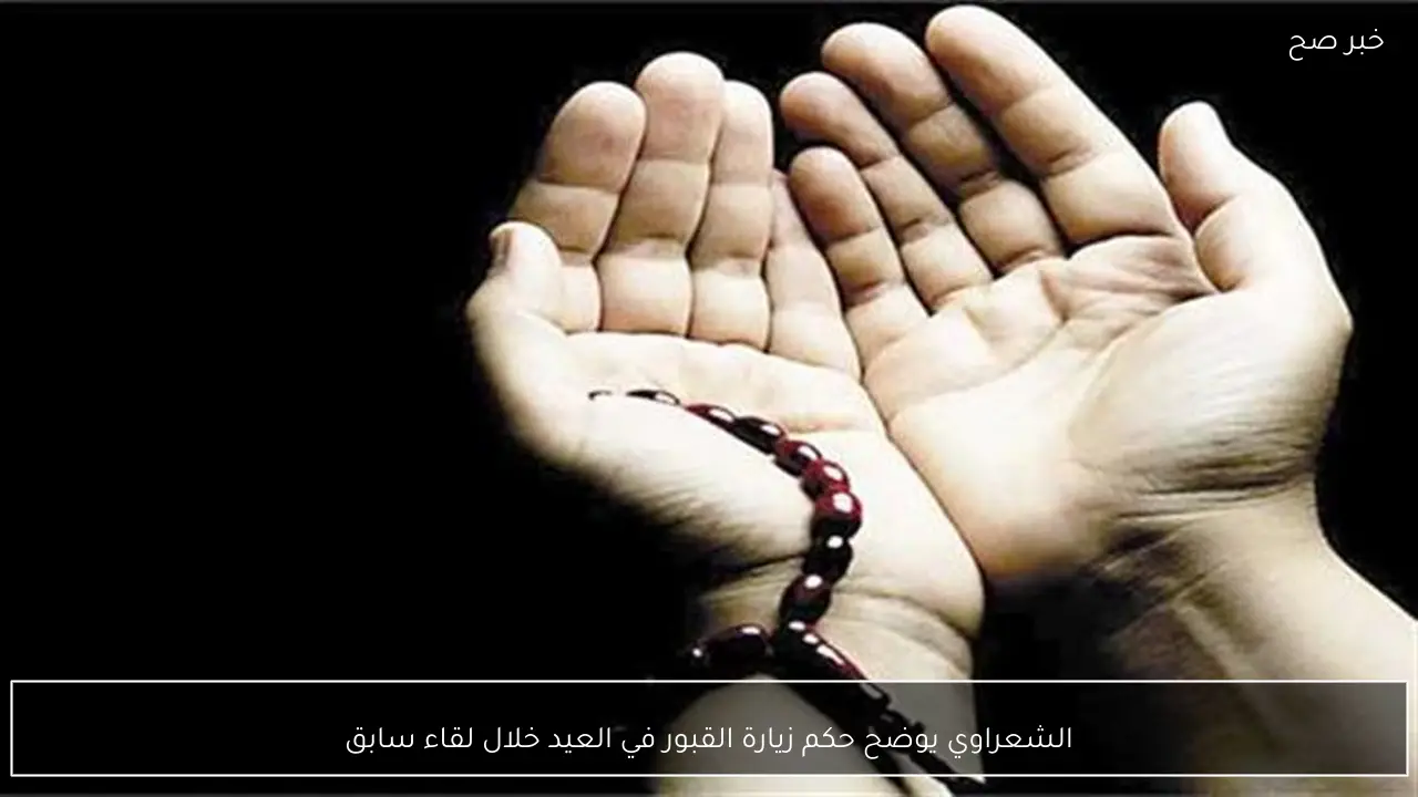 الشعراوي يوضح حكم زيارة القبور في العيد خلال لقاء سابق