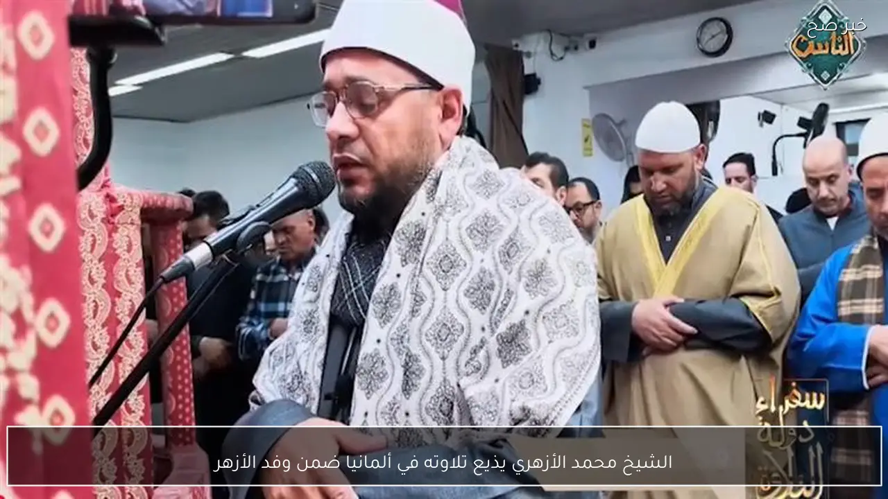 الشيخ محمد الأزهري يذيع تلاوته في ألمانيا ضمن وفد الأزهر
