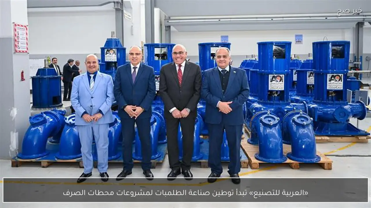 «العربية للتصنيع» تبدأ توطين صناعة الطلمبات لمشروعات محطات الصرف