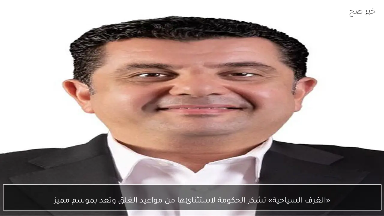 «الغرف السياحية» تشكر الحكومة لاستثنائها من مواعيد الغلق وتعد بموسم مميز