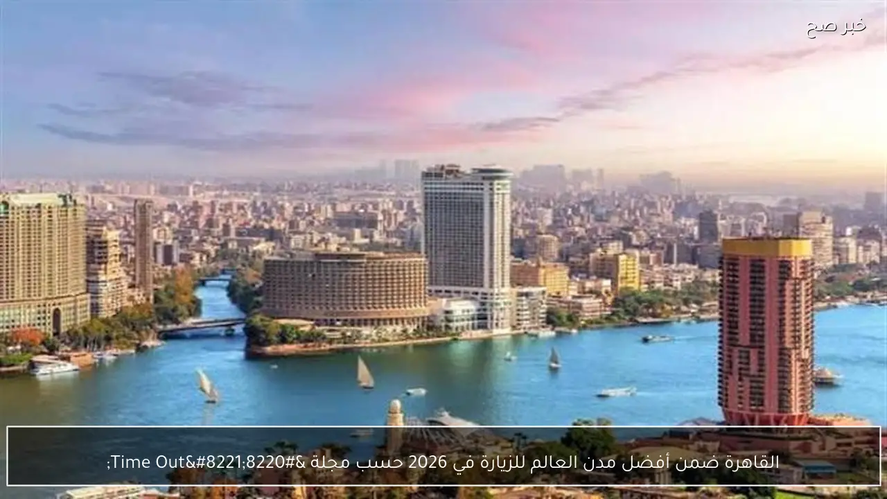 القاهرة ضمن أفضل مدن العالم للزيارة في 2026 حسب مجلة “Time Out”