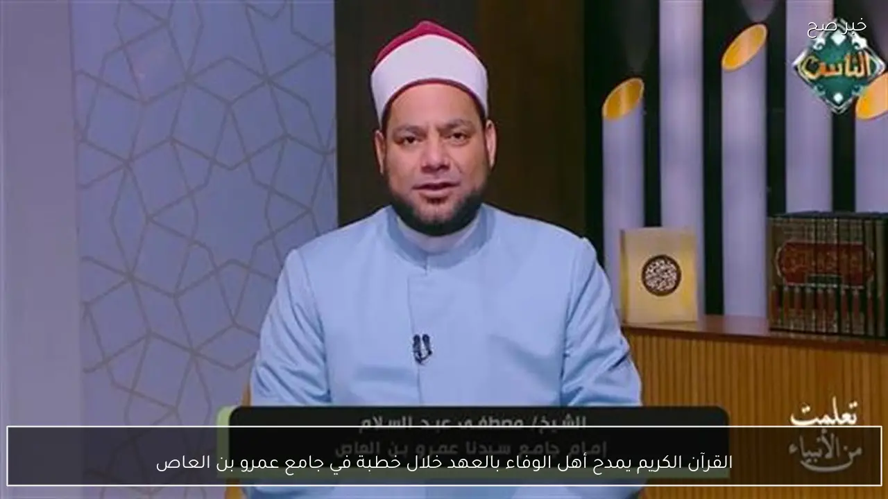 القرآن الكريم يمدح أهل الوفاء بالعهد خلال خطبة في جامع عمرو بن العاص