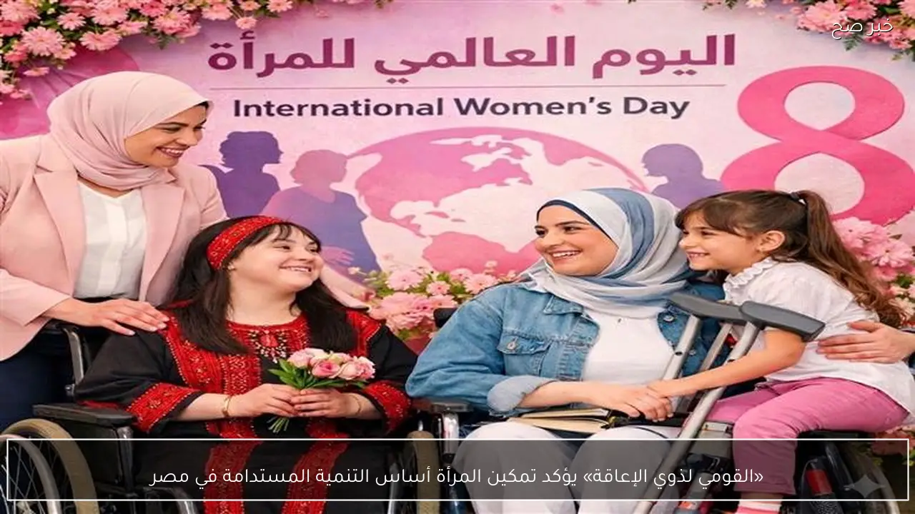 «القومي لذوي الإعاقة» يؤكد تمكين المرأة أساس التنمية المستدامة في مصر