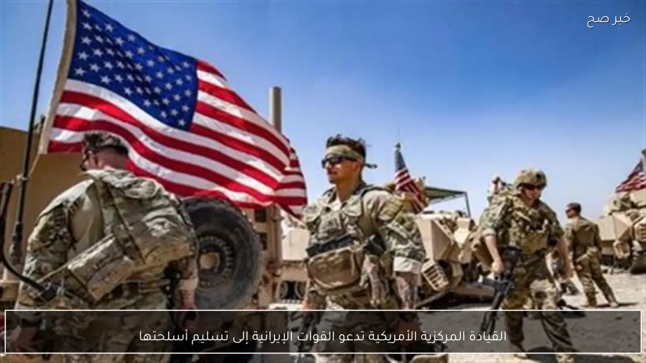 القيادة المركزية الأمريكية تدعو القوات الإيرانية إلى تسليم أسلحتها