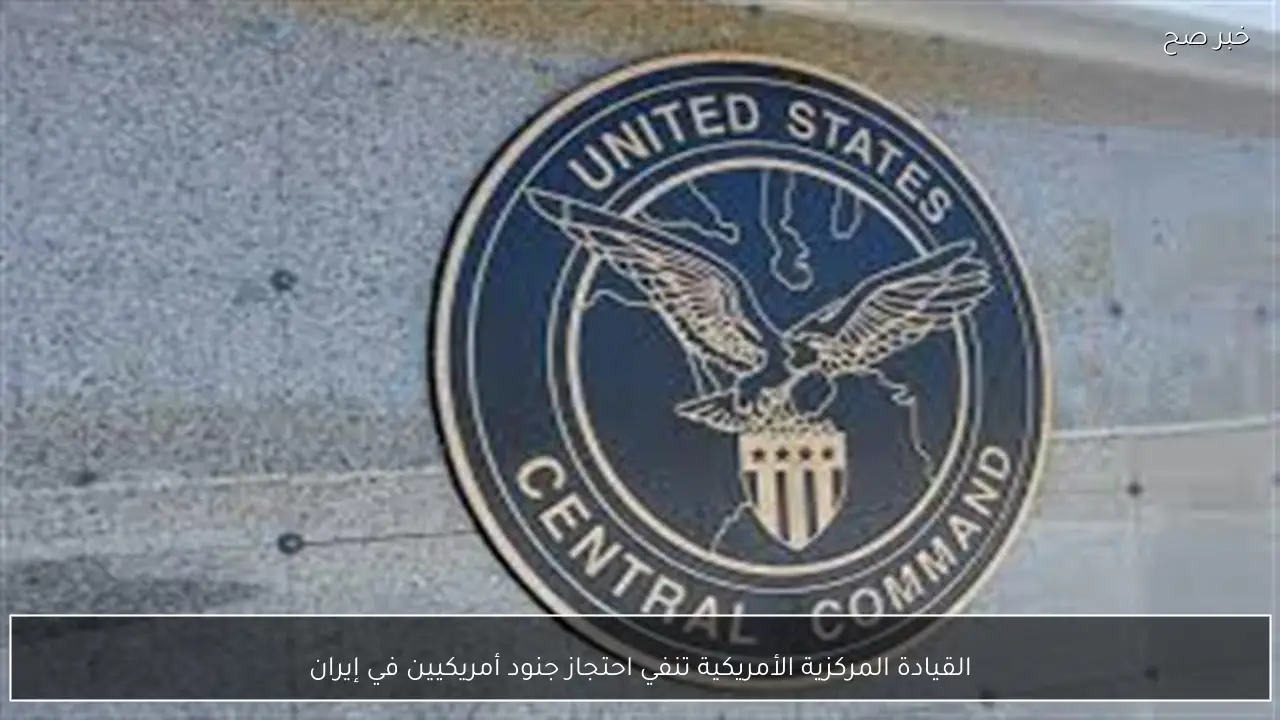 القيادة المركزية الأمريكية تنفي احتجاز جنود أمريكيين في إيران