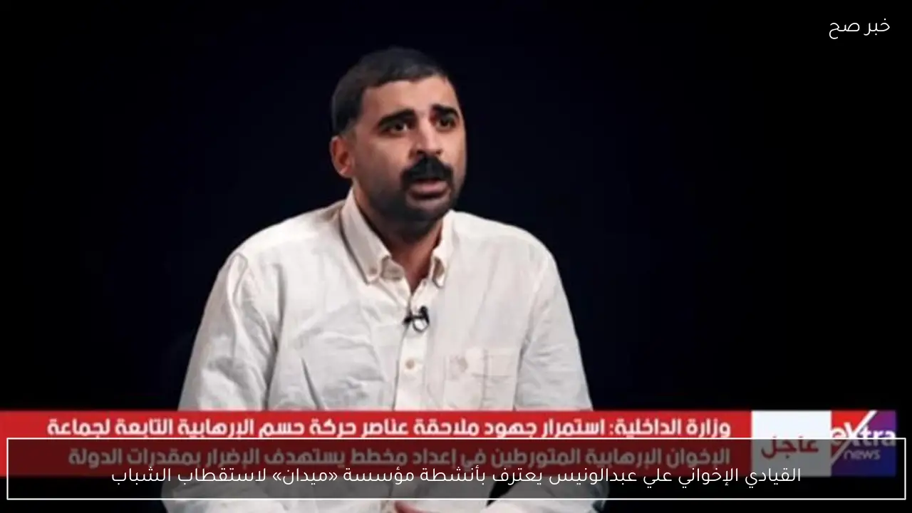 القيادي الإخواني علي عبدالونيس يعترف بأنشطة مؤسسة «ميدان» لاستقطاب الشباب