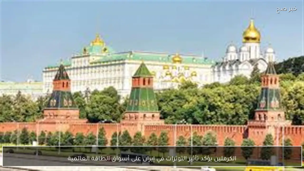 الكرملين يؤكد تأثير التوترات في إيران على أسواق الطاقة العالمية