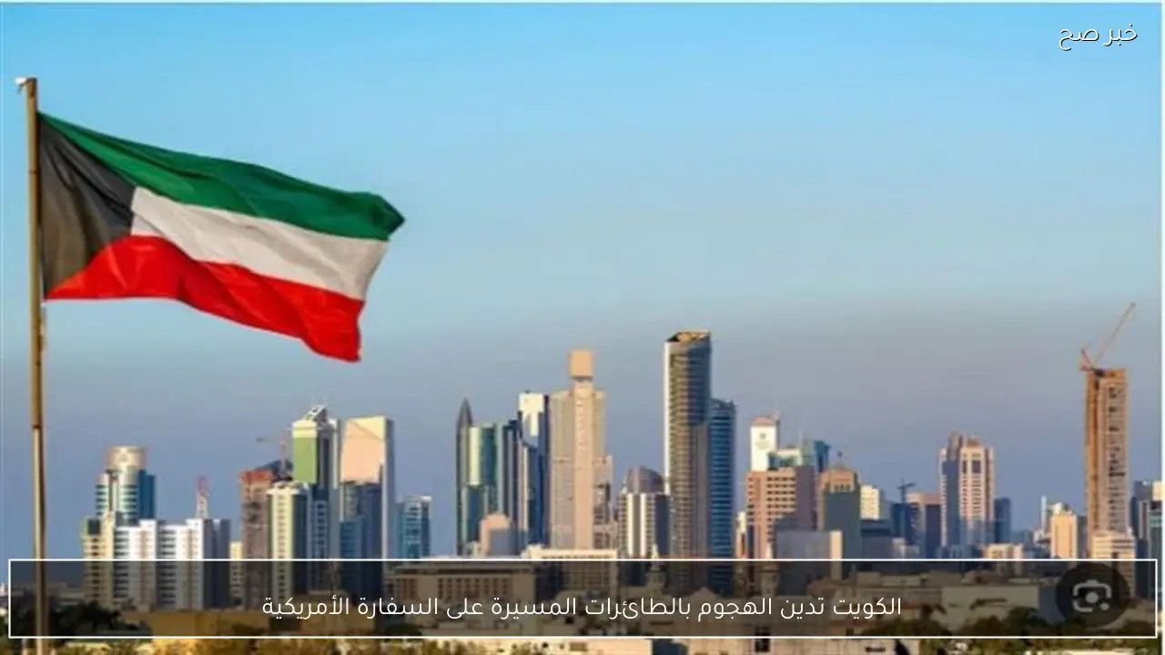 الكويت تدين الهجوم بالطائرات المسيرة على السفارة الأمريكية