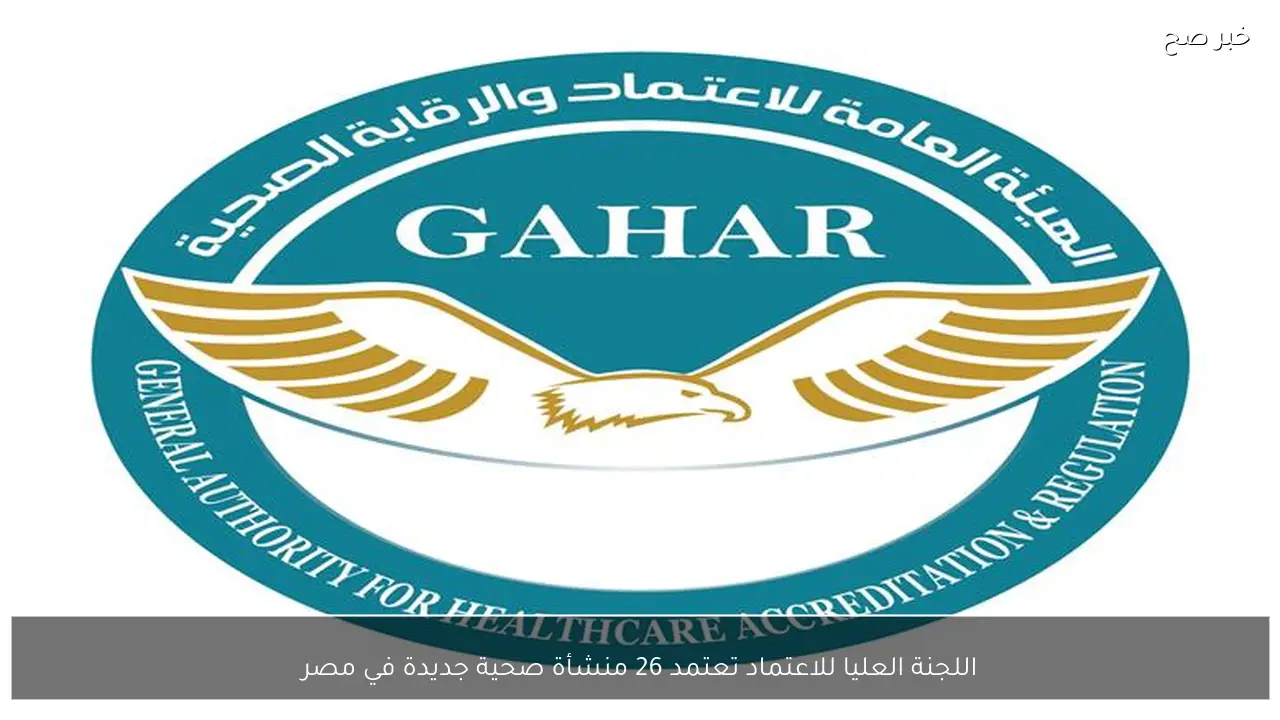 اللجنة العليا للاعتماد تعتمد 26 منشأة صحية جديدة في مصر