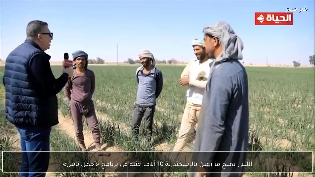 الليثي يمنح مزارعين بالإسكندرية 10 آلاف جنيه في برنامج «أجمل ناس»