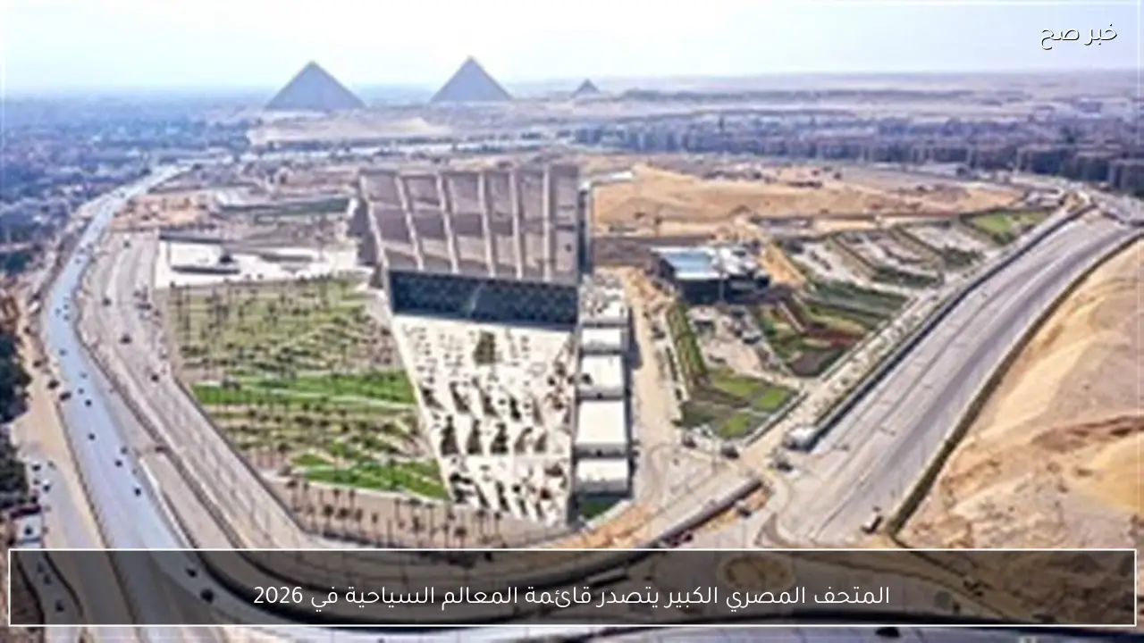 المتحف المصري الكبير يتصدر قائمة المعالم السياحية في 2026