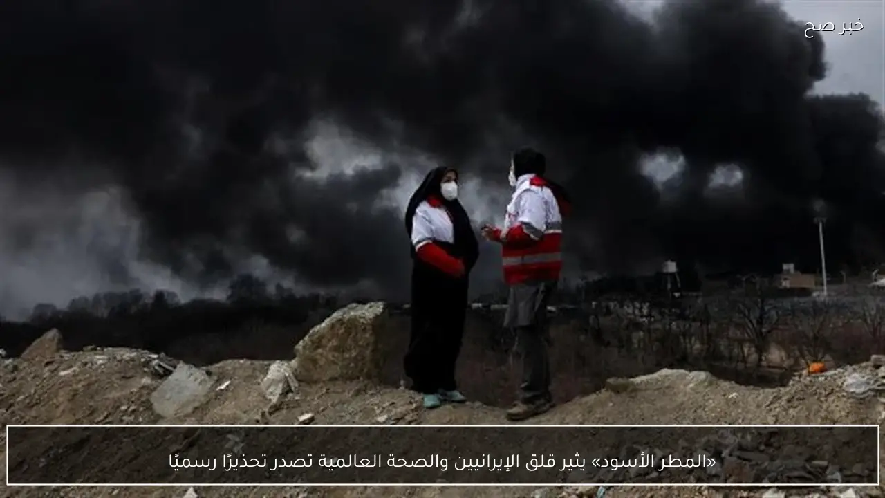 «المطر الأسود» يثير قلق الإيرانيين والصحة العالمية تصدر تحذيرًا رسميًا