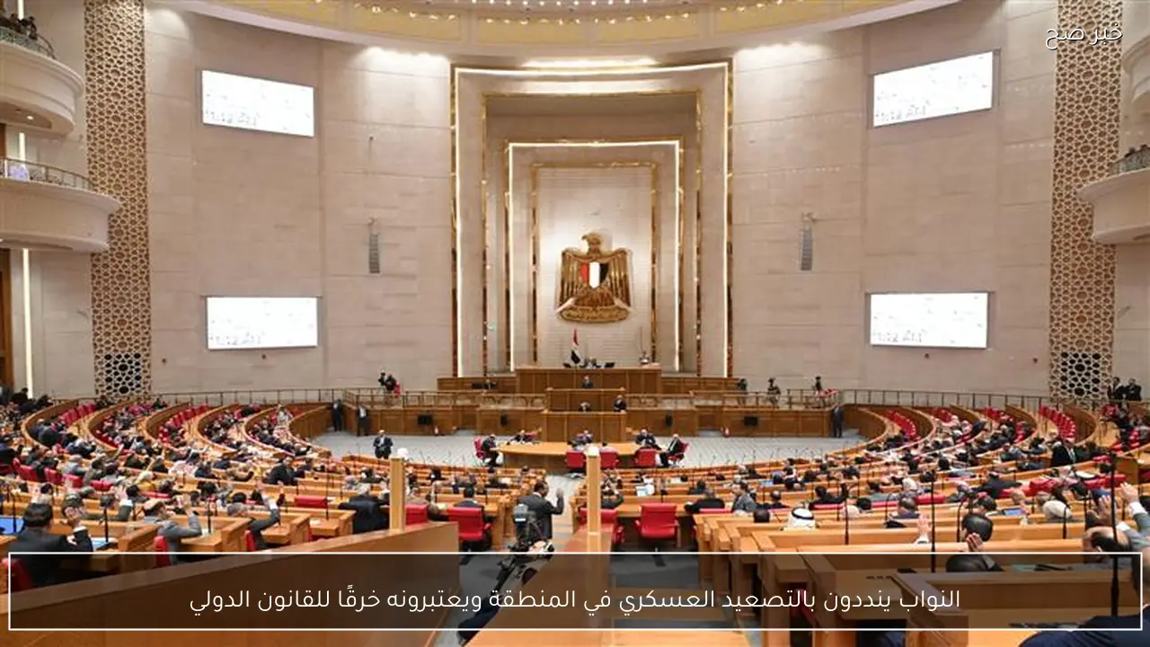 النواب ينددون بالتصعيد العسكري في المنطقة ويعتبرونه خرقًا للقانون الدولي