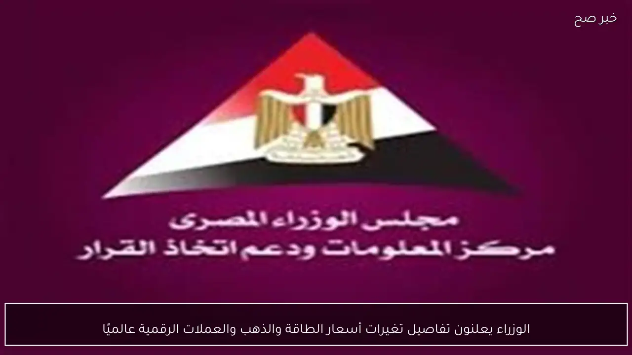 الوزراء يعلنون تفاصيل تغيرات أسعار الطاقة والذهب والعملات الرقمية عالميًا