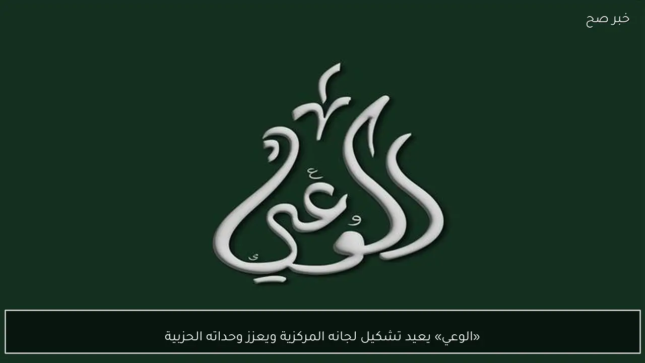 «الوعي» يعيد تشكيل لجانه المركزية ويعزز وحداته الحزبية