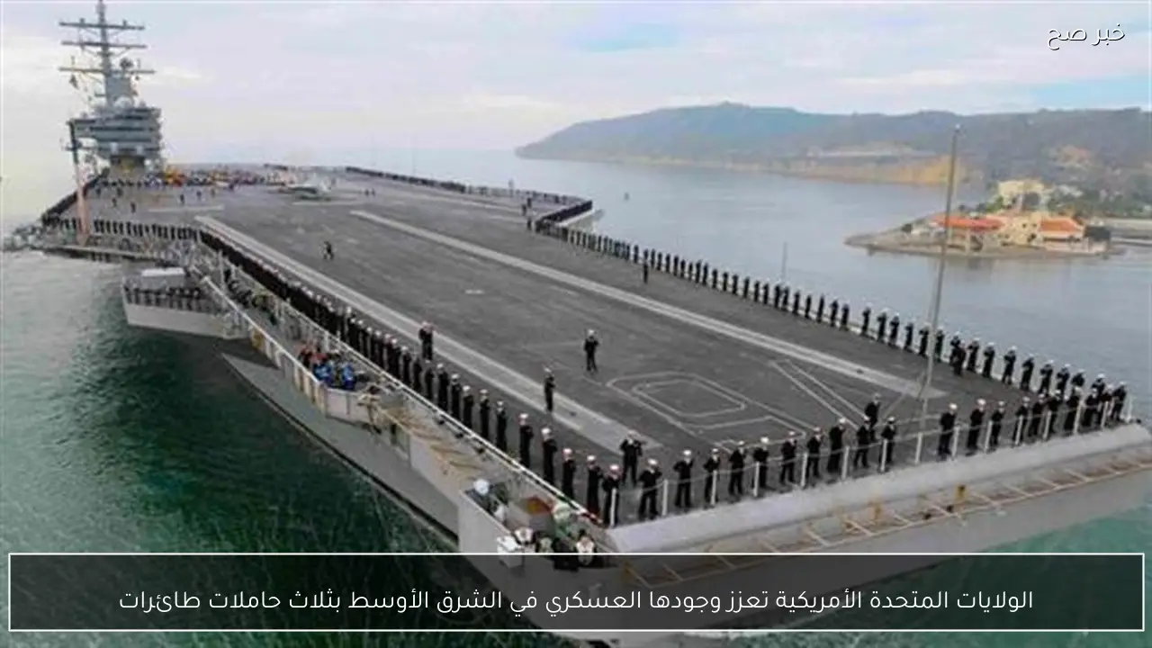 الولايات المتحدة الأمريكية تعزز وجودها العسكري في الشرق الأوسط بثلاث حاملات طائرات
