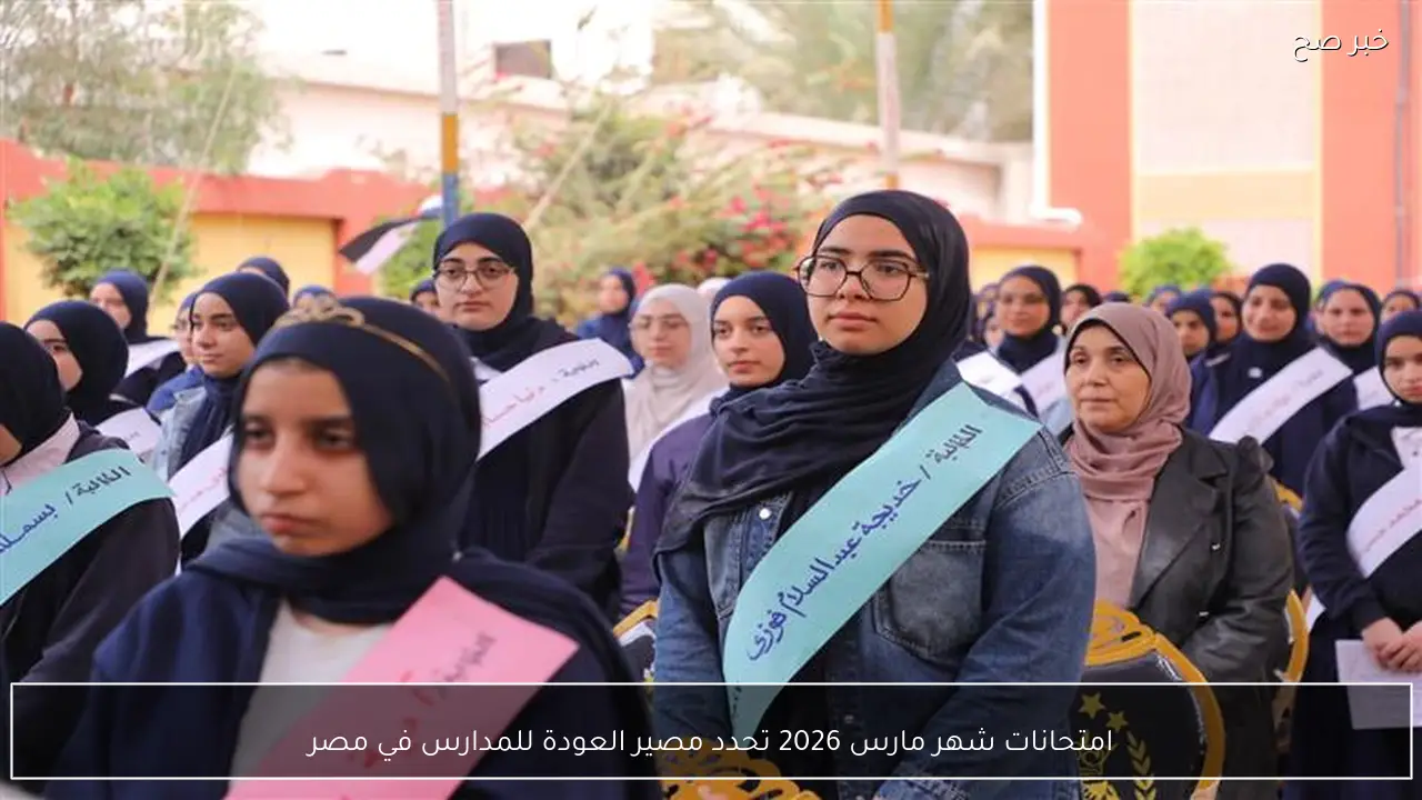امتحانات شهر مارس 2026 تحدد مصير العودة للمدارس في مصر