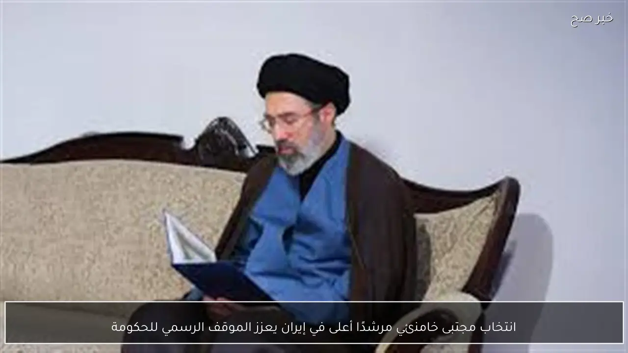 انتخاب مجتبى خامنئي مرشدًا أعلى في إيران يعزز الموقف الرسمي للحكومة