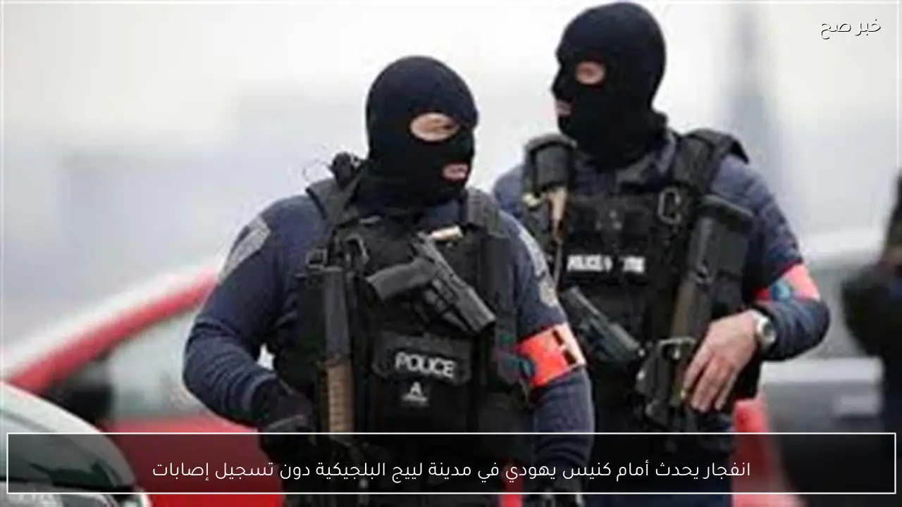 انفجار يحدث أمام كنيس يهودي في مدينة لييج البلجيكية دون تسجيل إصابات