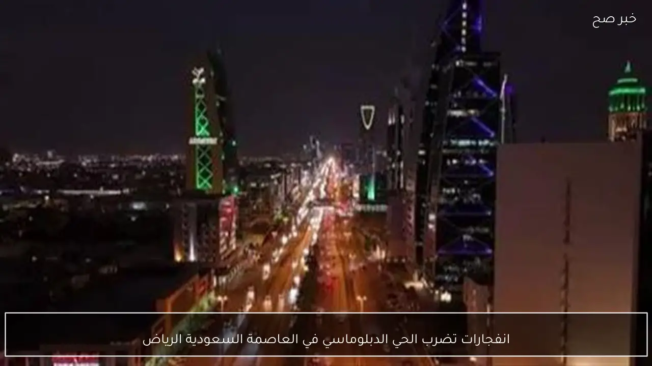 انفجارات تضرب الحي الدبلوماسي في العاصمة السعودية الرياض