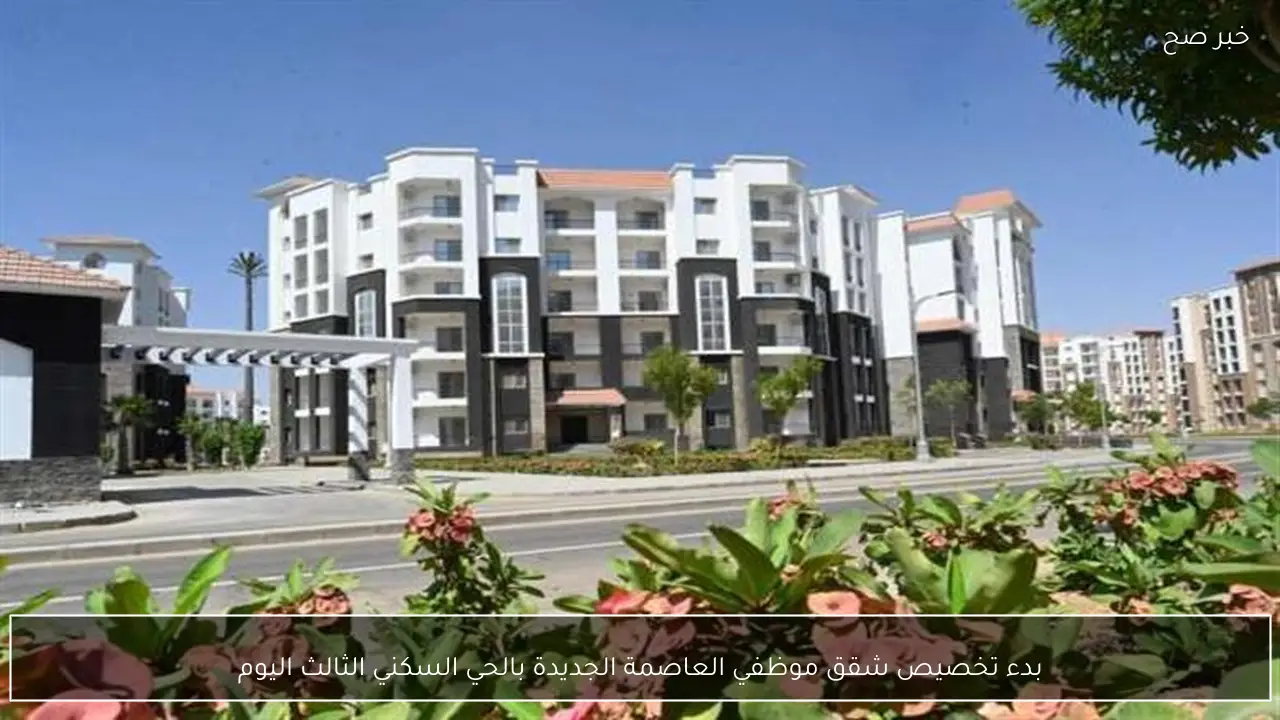 بدء تخصيص شقق موظفي العاصمة الجديدة بالحي السكني الثالث اليوم