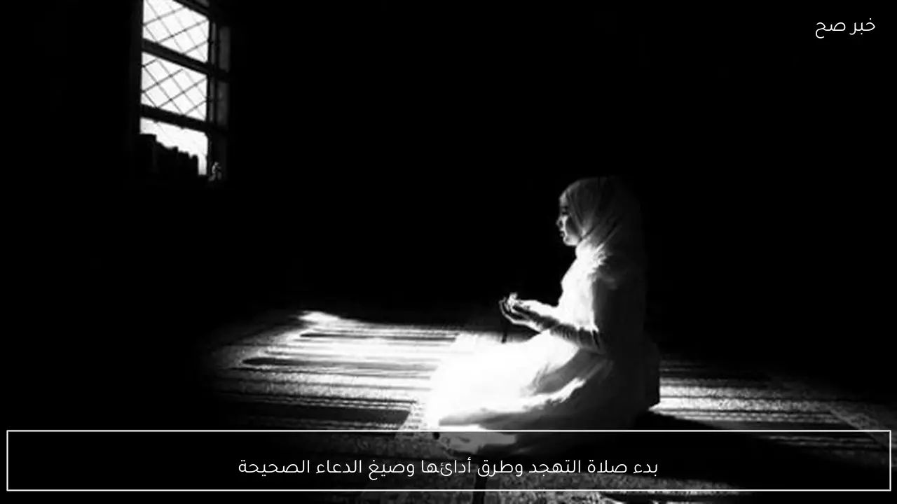 بدء صلاة التهجد وطرق أدائها وصيغ الدعاء الصحيحة