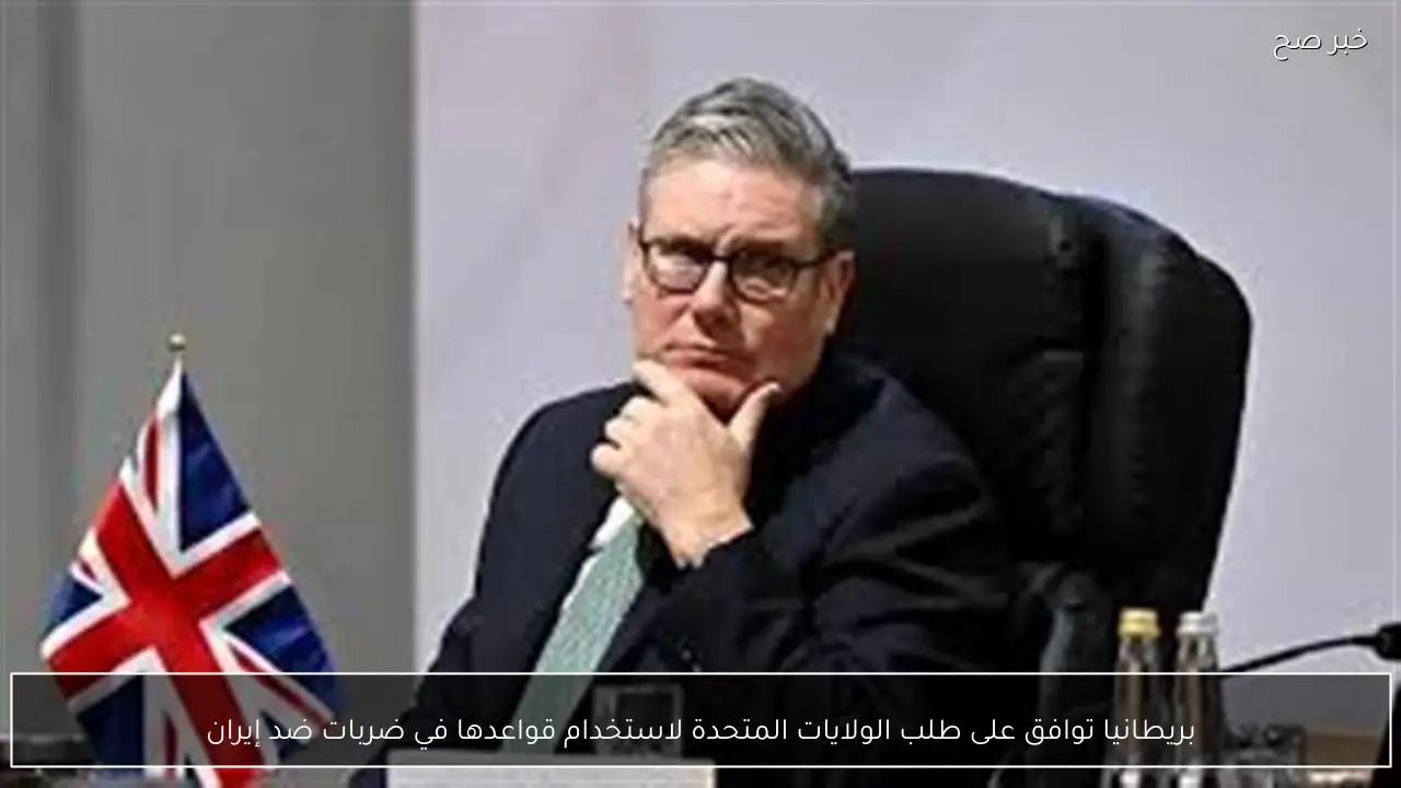 بريطانيا توافق على طلب الولايات المتحدة لاستخدام قواعدها في ضربات ضد إيران