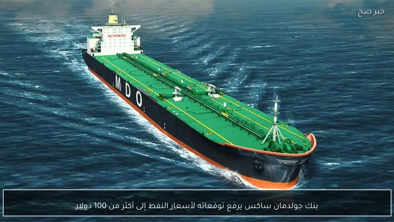 بنك جولدمان ساكس يرفع توقعاته لأسعار النفط إلى أكثر من 100 دولار